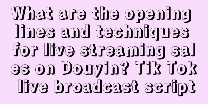 What are the opening lines and techniques for live streaming sales on Douyin? Tik Tok live broadcast script