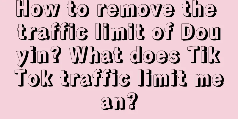 How to remove the traffic limit of Douyin? What does TikTok traffic limit mean?