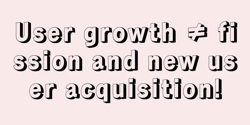 User growth ≠ fission and new user acquisition!