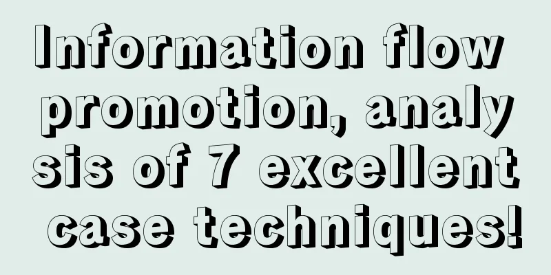 Information flow promotion, analysis of 7 excellent case techniques!