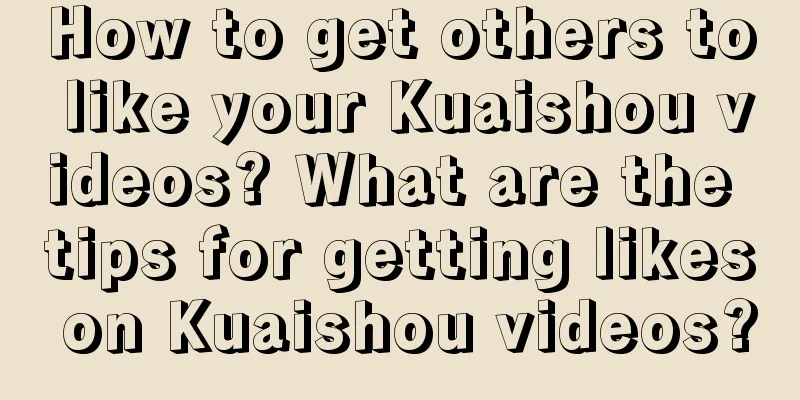 How to get others to like your Kuaishou videos? What are the tips for getting likes on Kuaishou videos?