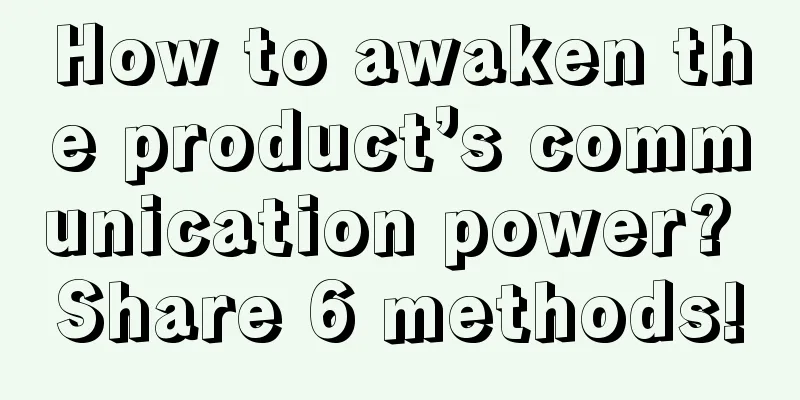 How to awaken the product’s communication power? Share 6 methods!