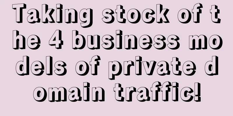 Taking stock of the 4 business models of private domain traffic!