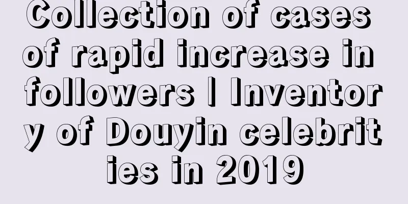 Collection of cases of rapid increase in followers | Inventory of Douyin celebrities in 2019