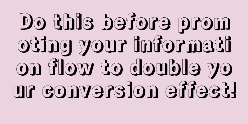 Do this before promoting your information flow to double your conversion effect!