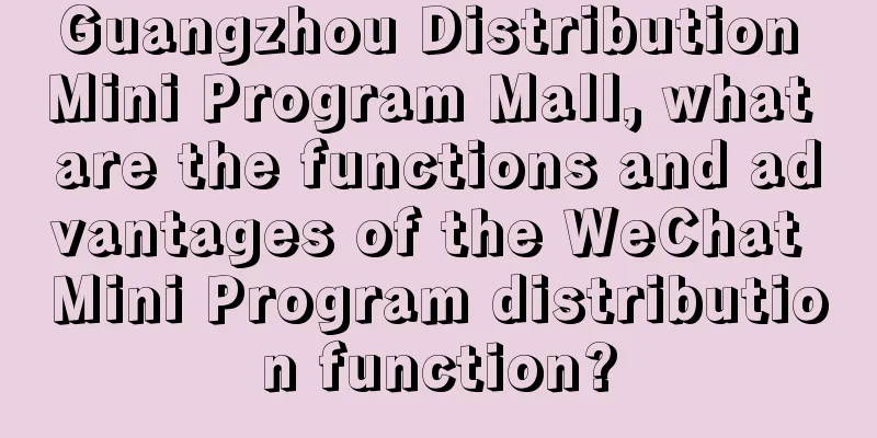 Guangzhou Distribution Mini Program Mall, what are the functions and advantages of the WeChat Mini Program distribution function?