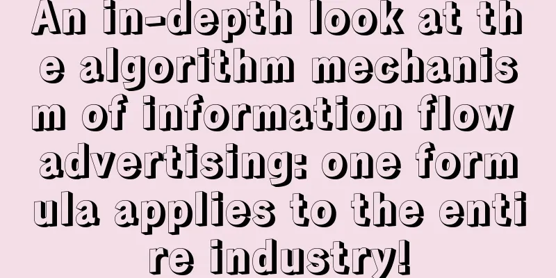 An in-depth look at the algorithm mechanism of information flow advertising: one formula applies to the entire industry!