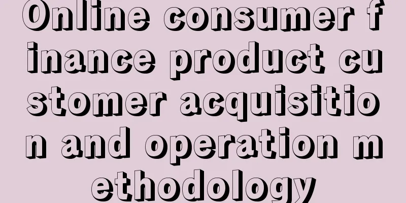 Online consumer finance product customer acquisition and operation methodology