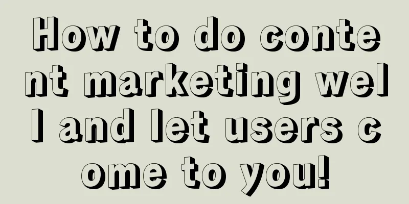 How to do content marketing well and let users come to you!