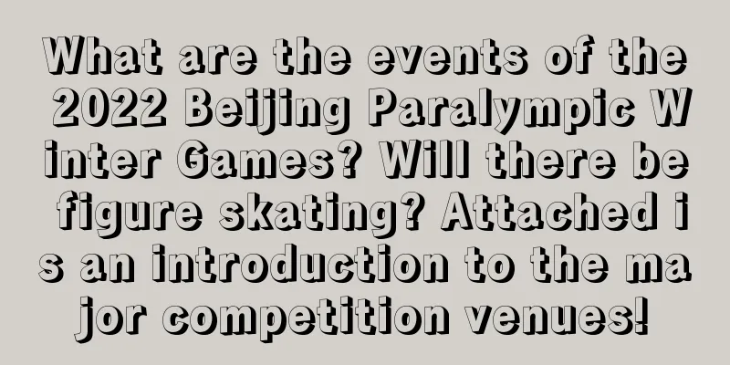 What are the events of the 2022 Beijing Paralympic Winter Games? Will there be figure skating? Attached is an introduction to the major competition venues!