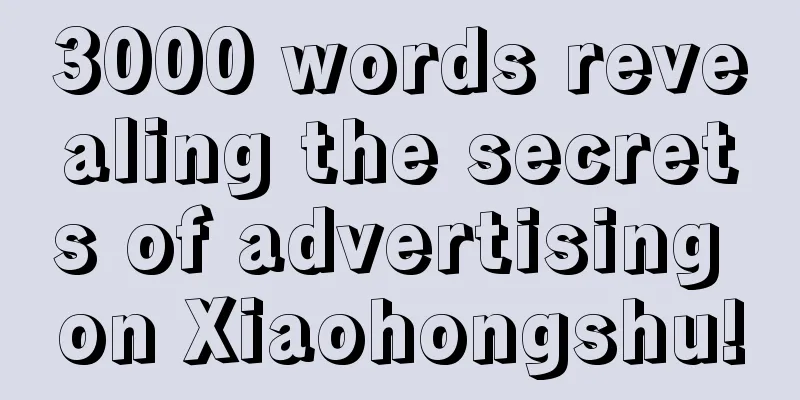 3000 words revealing the secrets of advertising on Xiaohongshu!