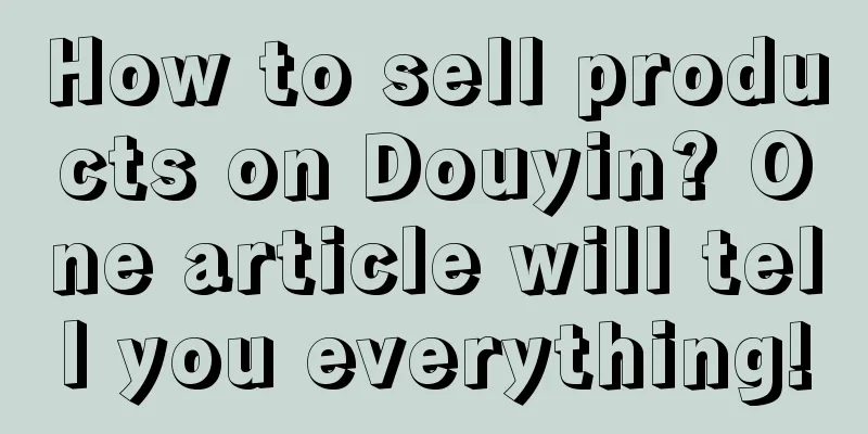 How to sell products on Douyin? One article will tell you everything!