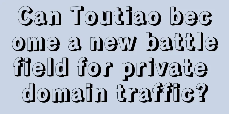 Can Toutiao become a new battlefield for private domain traffic?