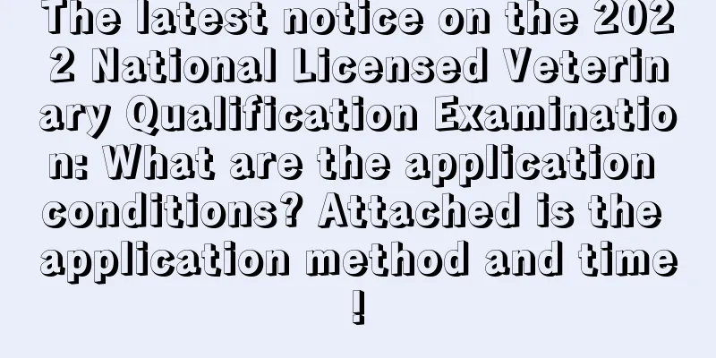 The latest notice on the 2022 National Licensed Veterinary Qualification Examination: What are the application conditions? Attached is the application method and time!