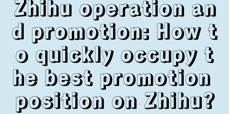 Zhihu operation and promotion: How to quickly occupy the best promotion position on Zhihu?