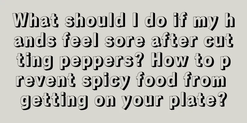 What should I do if my hands feel sore after cutting peppers? How to prevent spicy food from getting on your plate?