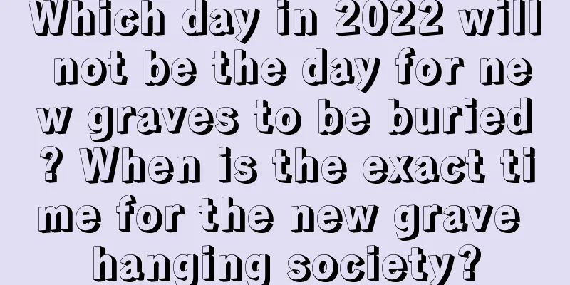 Which day in 2022 will not be the day for new graves to be buried? When is the exact time for the new grave hanging society?