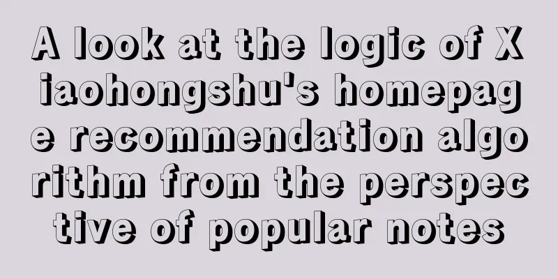 A look at the logic of Xiaohongshu's homepage recommendation algorithm from the perspective of popular notes