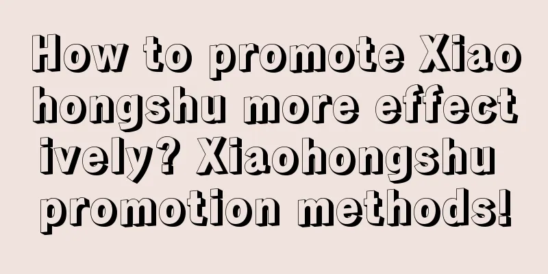 How to promote Xiaohongshu more effectively? Xiaohongshu promotion methods!