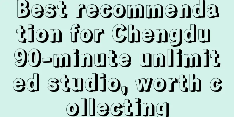 Best recommendation for Chengdu 90-minute unlimited studio, worth collecting