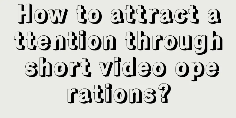 How to attract attention through short video operations?