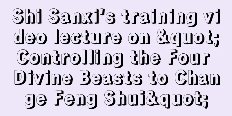 Shi Sanxi's training video lecture on "Controlling the Four Divine Beasts to Change Feng Shui"