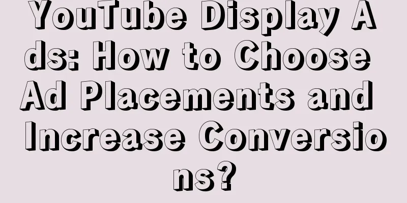 YouTube Display Ads: How to Choose Ad Placements and Increase Conversions?