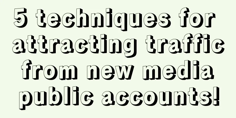 5 techniques for attracting traffic from new media public accounts!