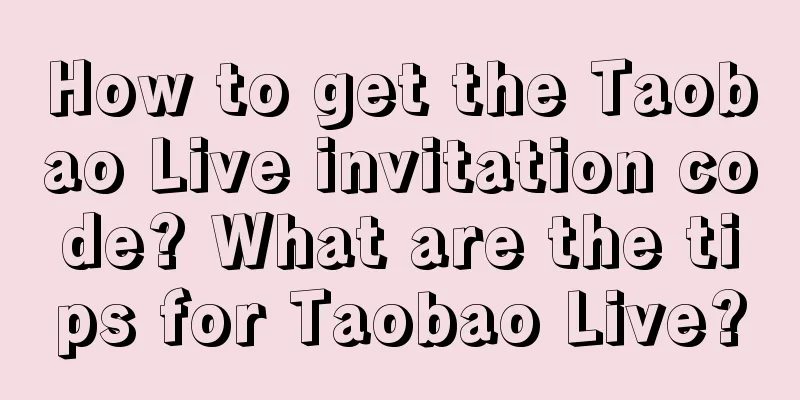 How to get the Taobao Live invitation code? What are the tips for Taobao Live?