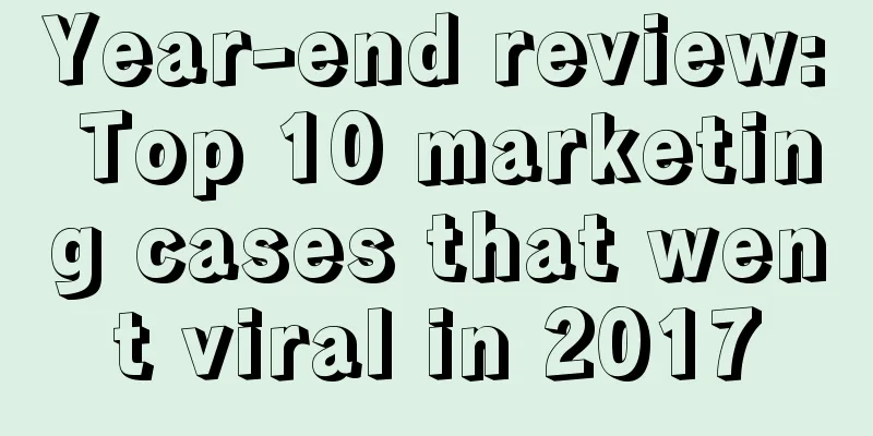 Year-end review: Top 10 marketing cases that went viral in 2017