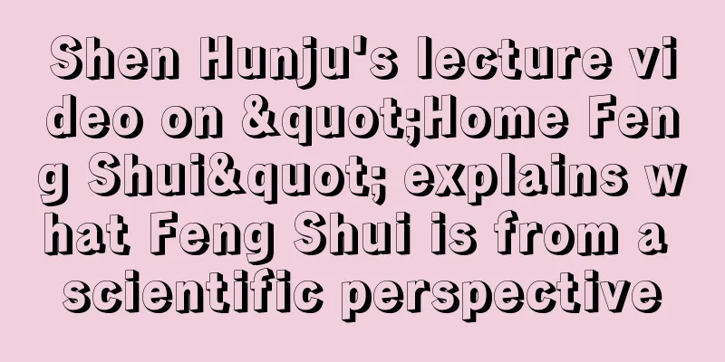 Shen Hunju's lecture video on "Home Feng Shui" explains what Feng Shui is from a scientific perspective