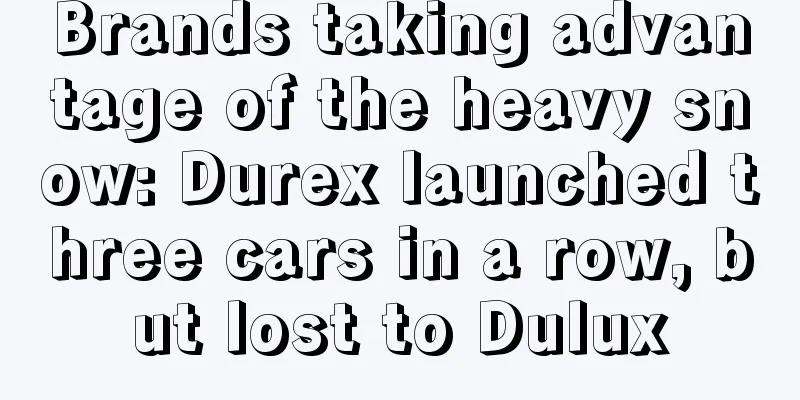 Brands taking advantage of the heavy snow: Durex launched three cars in a row, but lost to Dulux