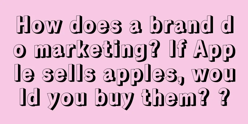 How does a brand do marketing? If Apple sells apples, would you buy them? ?