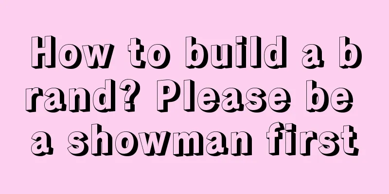 How to build a brand? Please be a showman first