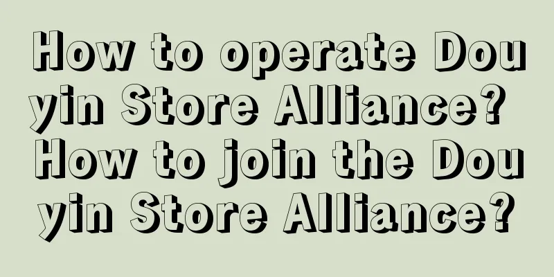 How to operate Douyin Store Alliance? How to join the Douyin Store Alliance?