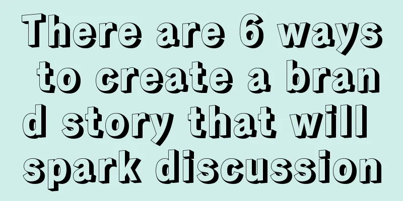 There are 6 ways to create a brand story that will spark discussion