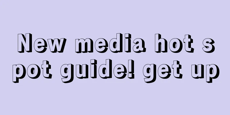 New media hot spot guide! get up