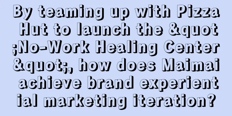 By teaming up with Pizza Hut to launch the "No-Work Healing Center", how does Maimai achieve brand experiential marketing iteration?