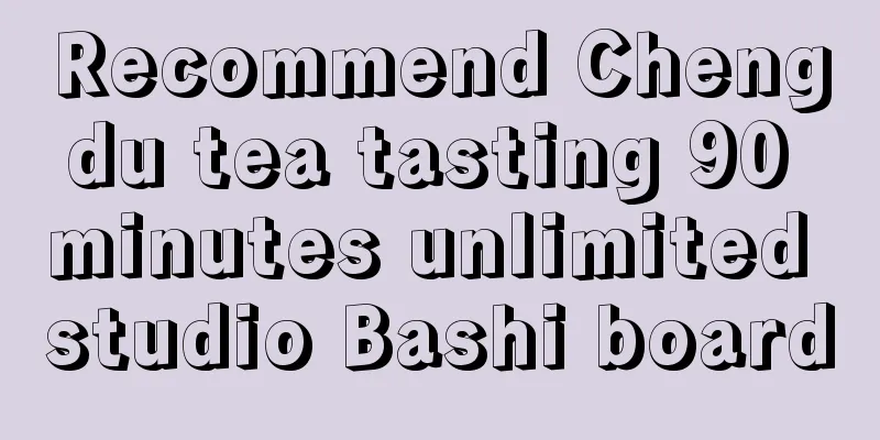 Recommend Chengdu tea tasting 90 minutes unlimited studio Bashi board