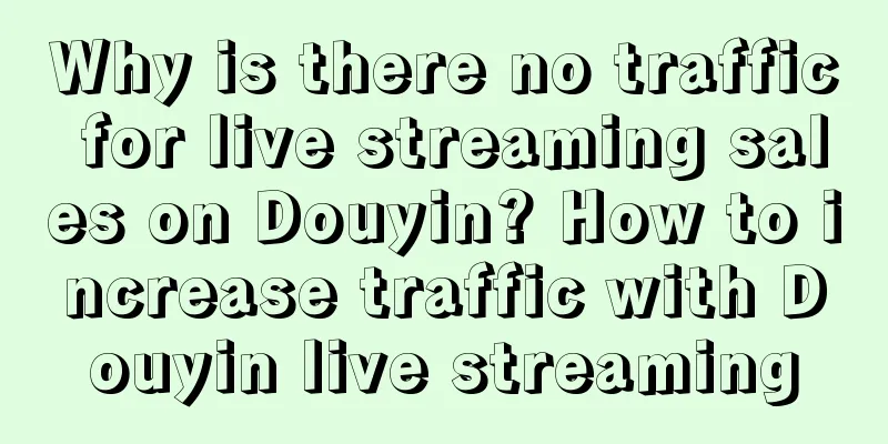 Why is there no traffic for live streaming sales on Douyin? How to increase traffic with Douyin live streaming