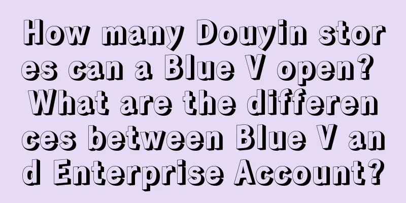 How many Douyin stores can a Blue V open? What are the differences between Blue V and Enterprise Account?