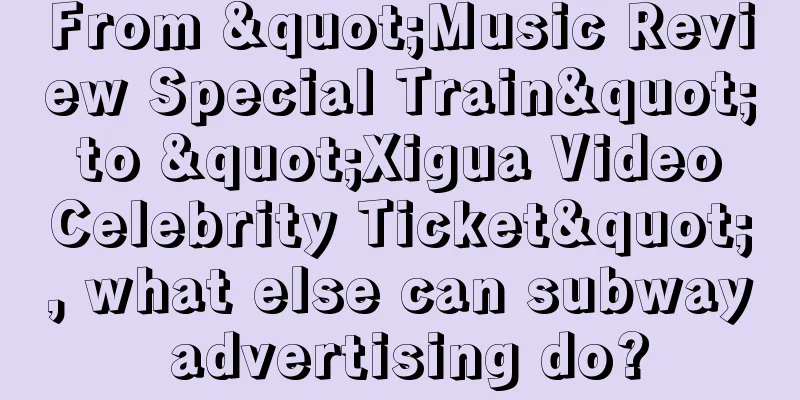 From "Music Review Special Train" to "Xigua Video Celebrity Ticket", what else can subway advertising do?