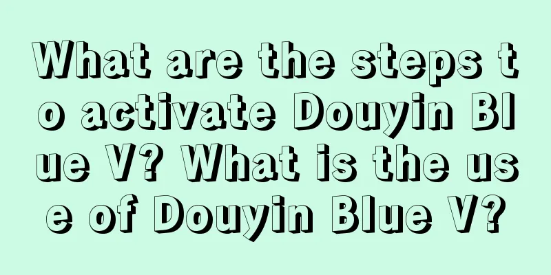 What are the steps to activate Douyin Blue V? What is the use of Douyin Blue V?