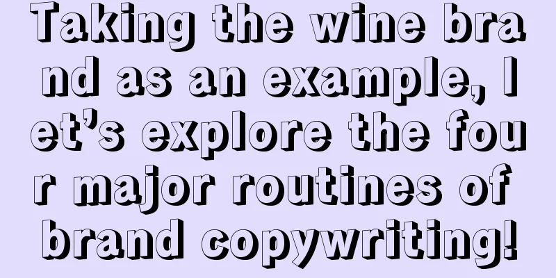 Taking the wine brand as an example, let’s explore the four major routines of brand copywriting!