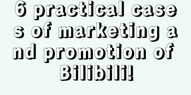 6 practical cases of marketing and promotion of Bilibili!