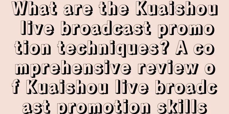 What are the Kuaishou live broadcast promotion techniques? A comprehensive review of Kuaishou live broadcast promotion skills