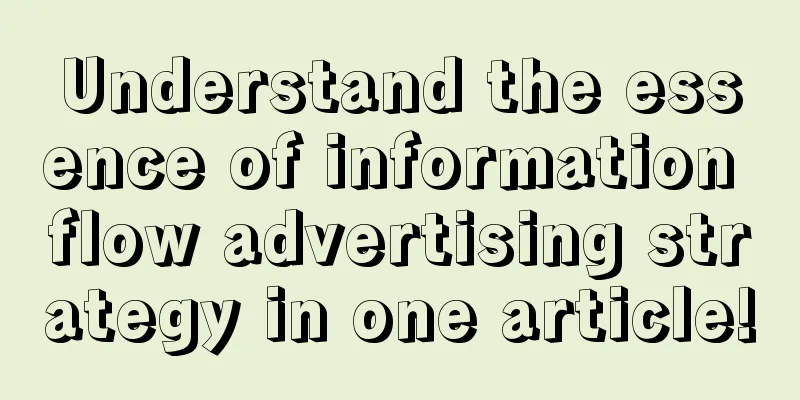 Understand the essence of information flow advertising strategy in one article!