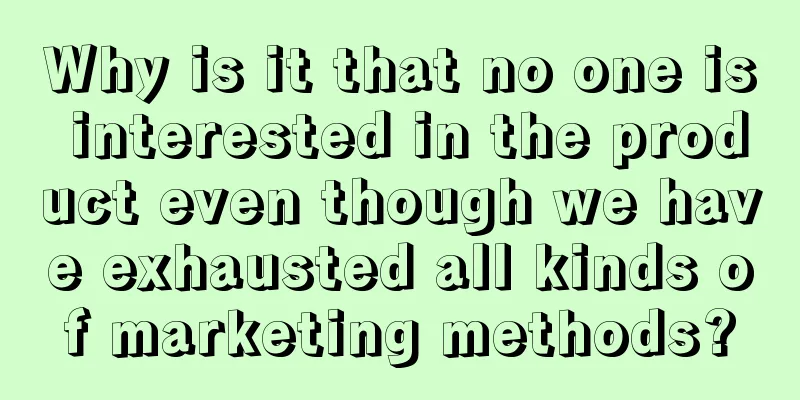 Why is it that no one is interested in the product even though we have exhausted all kinds of marketing methods?