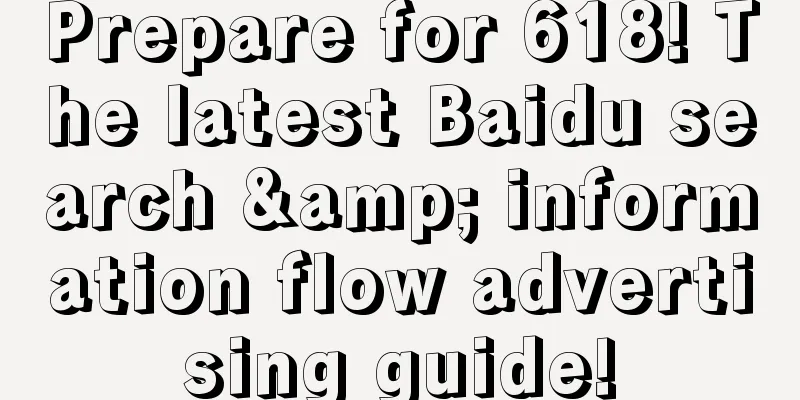 Prepare for 618! The latest Baidu search & information flow advertising guide!