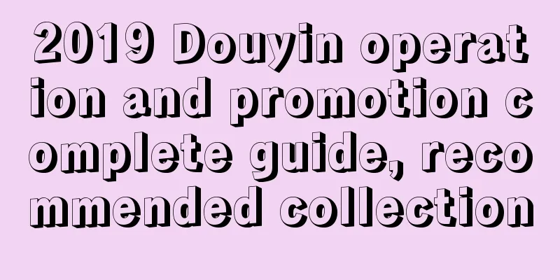 2019 Douyin operation and promotion complete guide, recommended collection